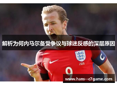 解析为何内马尔备受争议与球迷反感的深层原因
