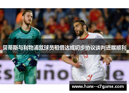 贝蒂斯与利物浦就球员租借达成初步协议谈判进展顺利 贝蒂斯与利物浦就球员租借达成初步协议谈判进展顺利