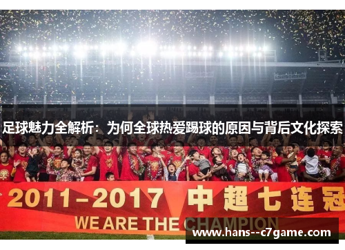 足球魅力全解析:为何全球热爱踢球的原因与背后文化探索 足球魅力全解析:为何全球热爱踢球的原因与背后文化探索