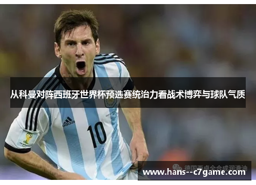 从科曼对阵西班牙世界杯预选赛统治力看战术博弈与球队气质