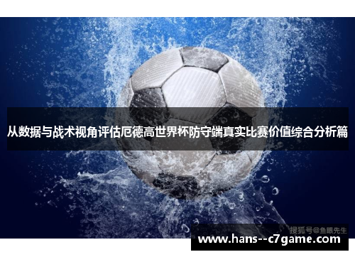 从数据与战术视角评估厄德高世界杯防守端真实比赛价值综合分析篇