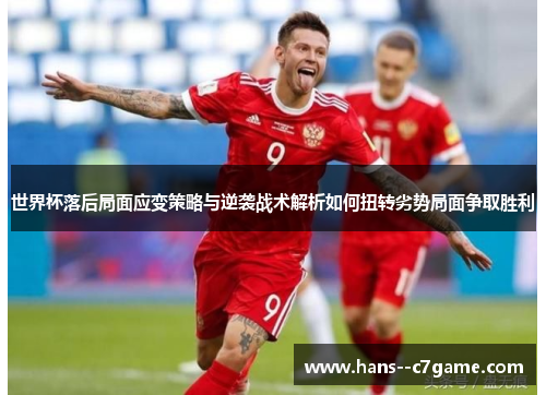 世界杯落后局面应变策略与逆袭战术解析如何扭转劣势局面争取胜利 世界杯落后局面应变策略与逆袭战术解析如何扭转劣势局面争取胜利