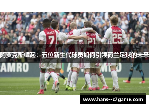 阿贾克斯崛起：五位新生代球员如何引领荷兰足球的未来