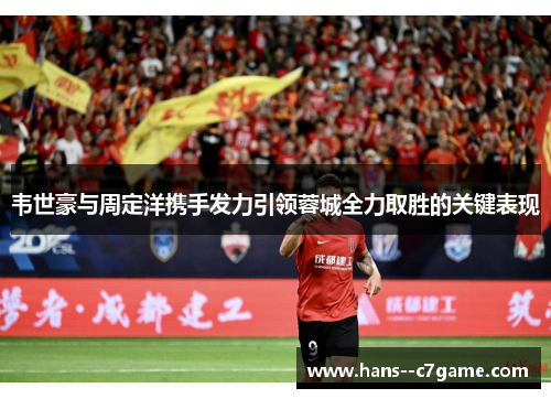 韦世豪与周定洋携手发力引领蓉城全力取胜的关键表现