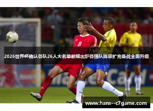 2026世界杯确认各队26人大名单新规出炉各强队阵容扩充备战全面升级 2026世界杯确认各队26人大名单新规出炉各强队阵容扩充备战全面升级