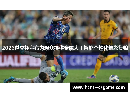 2026世界杯宣布为观众提供专属人工智能个性化精彩集锦