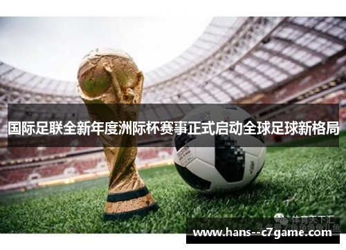 国际足联全新年度洲际杯赛事正式启动全球足球新格局