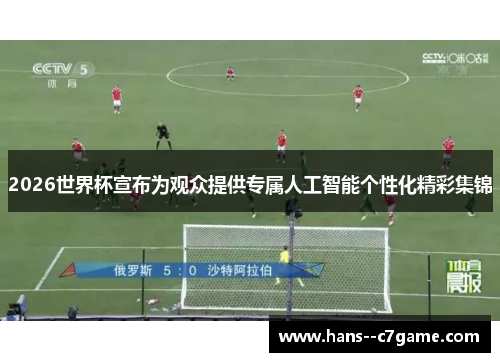 2026世界杯宣布为观众提供专属人工智能个性化精彩集锦