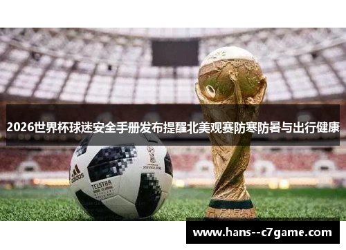 2026世界杯球迷安全手册发布提醒北美观赛防寒防暑与出行健康 2026世界杯球迷安全手册发布提醒北美观赛防寒防暑与出行健康