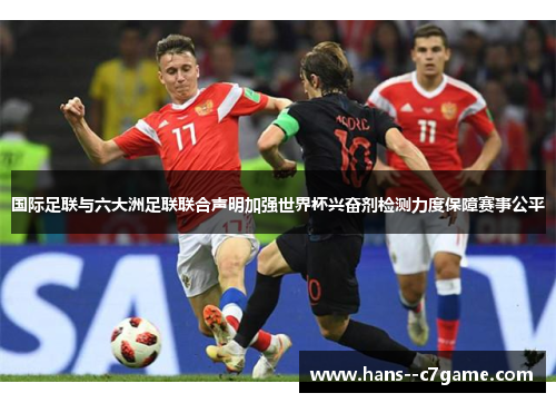 国际足联与六大洲足联联合声明加强世界杯兴奋剂检测力度保障赛事公平 国际足联与六大洲足联联合声明加强世界杯兴奋剂检测力度保障赛事公平