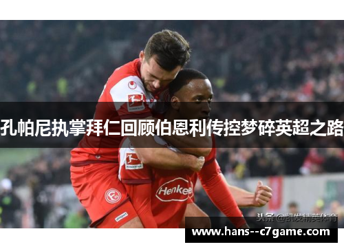 孔帕尼执掌拜仁回顾伯恩利传控梦碎英超之路 孔帕尼执掌拜仁回顾伯恩利传控梦碎英超之路