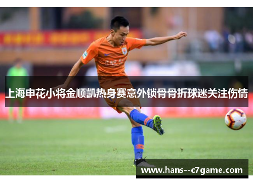 上海申花小将金顺凯热身赛意外锁骨骨折球迷关注伤情 上海申花小将金顺凯热身赛意外锁骨骨折球迷关注伤情