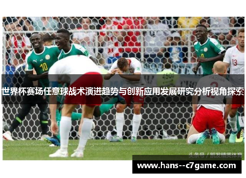 世界杯赛场任意球战术演进趋势与创新应用发展研究分析视角探索