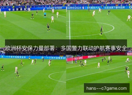 欧洲杯安保力量部署：多国警力联动护航赛事安全