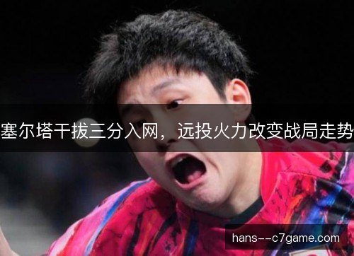塞尔塔干拔三分入网，远投火力改变战局走势